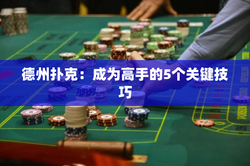 德州撲克：成為高手的5個關鍵技巧