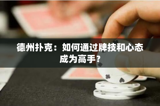 德州撲克：如何通過牌技和心態成為高手？