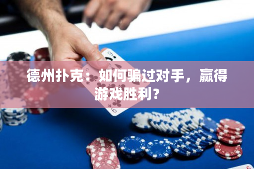 德州撲克：如何騙過對手，贏得游戲勝利？