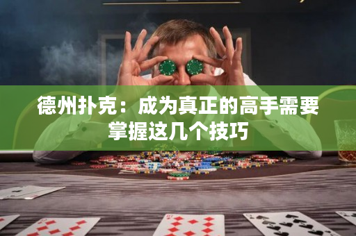 德州撲克：成為真正的高手需要掌握這幾個技巧