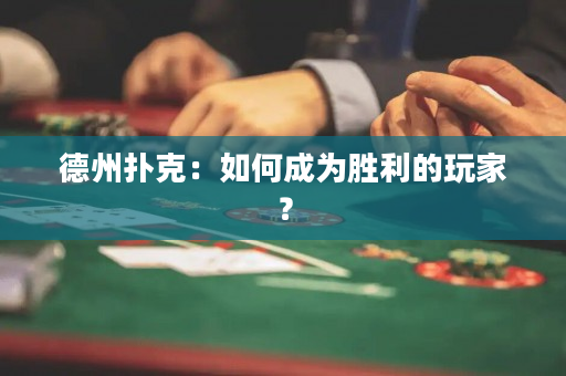 德州撲克：如何成為勝利的玩家？