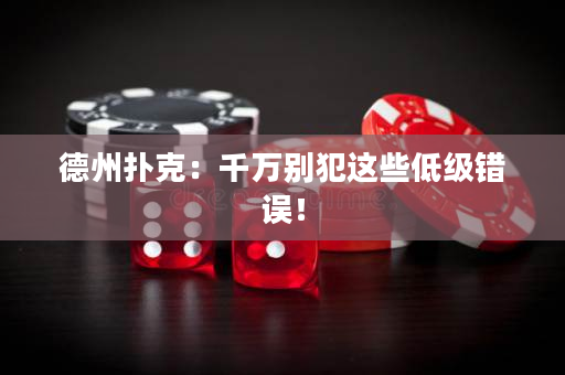 德州撲克：千萬別犯這些低級錯誤！