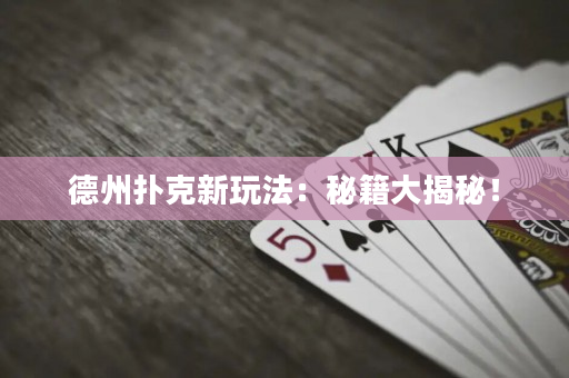 德州撲克新玩法：秘籍大揭秘！