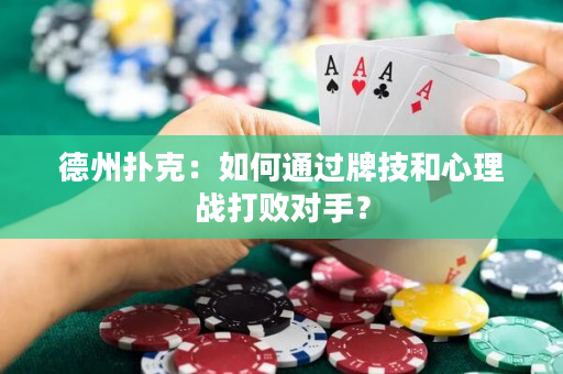 德州撲克：如何通過牌技和心理戰(zhàn)打敗對(duì)手？
