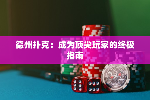 德州撲克：成為頂尖玩家的終極指南