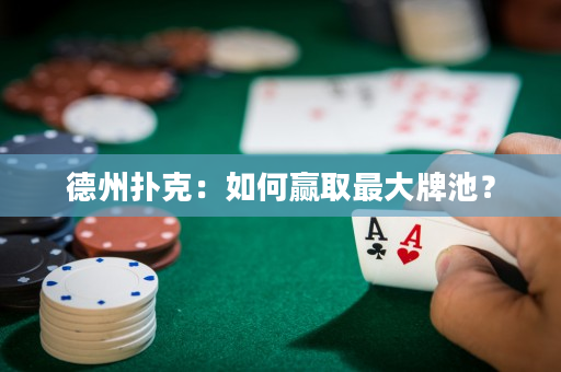 德州撲克：如何贏取最大牌池？