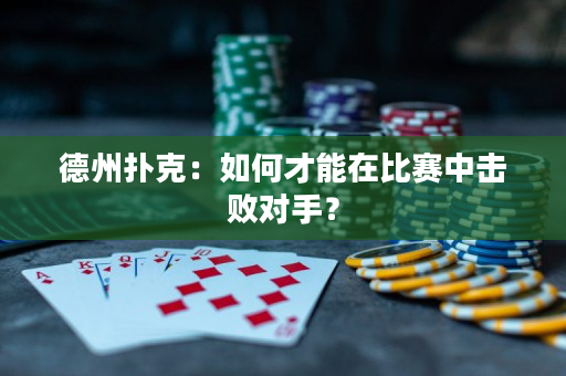 德州撲克：如何才能在比賽中擊敗對手？