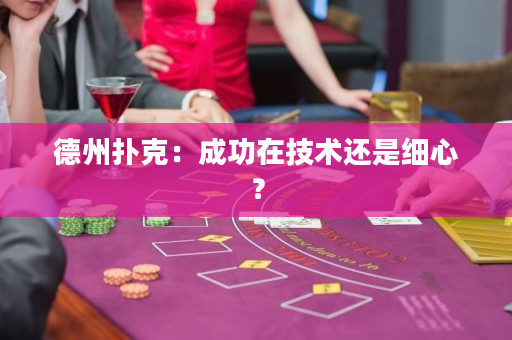 德州撲克：成功在技術還是細心？