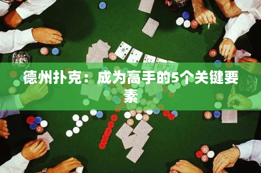 德州撲克：成為高手的5個(gè)關(guān)鍵要素