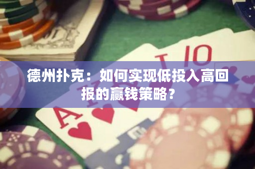 德州撲克：如何實現低投入高回報的贏錢策略？