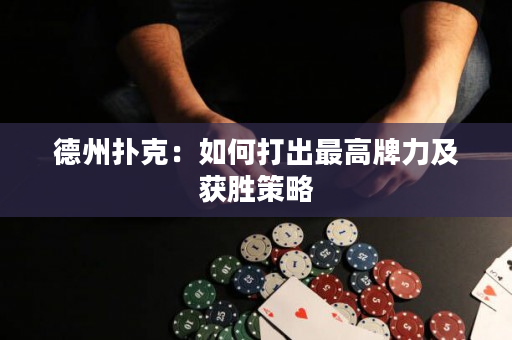 德州撲克：如何打出最高牌力及獲勝策略