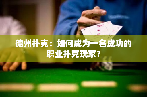 德州撲克：如何成為一名成功的職業撲克玩家？