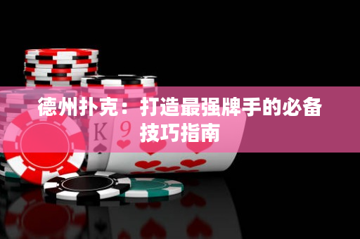 德州撲克：打造最強牌手的必備技巧指南