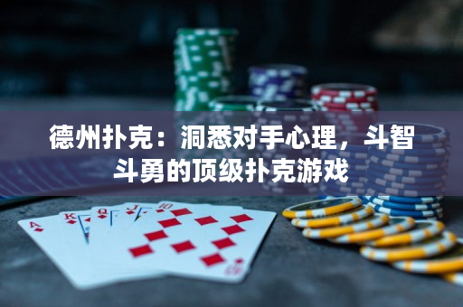 德州撲克：洞悉對手心理，斗智斗勇的頂級撲克游戲