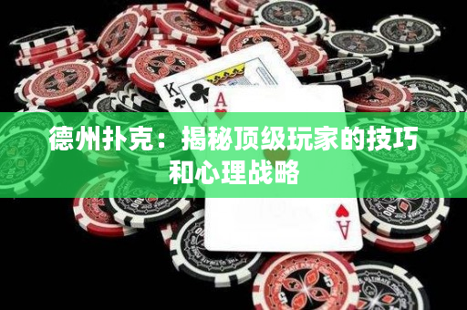 德州撲克：揭秘頂級玩家的技巧和心理戰略