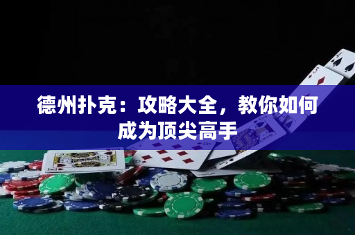 德州撲克：攻略大全，教你如何成為頂尖高手