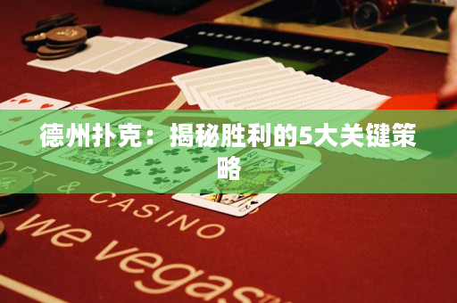 德州撲克：揭秘勝利的5大關鍵策略