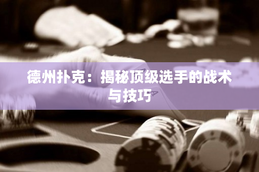 德州撲克：揭秘頂級選手的戰術與技巧
