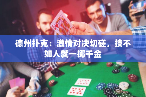 德州撲克：激情對決切磋，技不如人就一擲千金