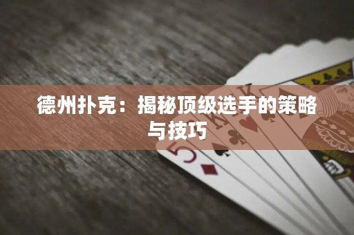 德州撲克：揭秘頂級選手的策略與技巧