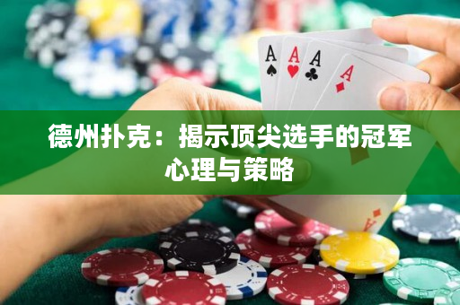 德州撲克：揭示頂尖選手的冠軍心理與策略