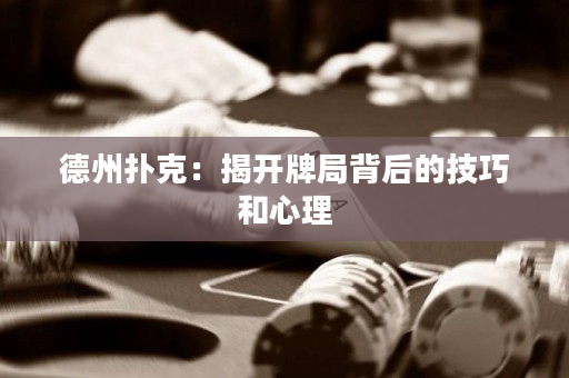 德州撲克：揭開牌局背后的技巧和心理