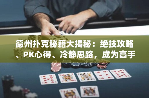 德州撲克秘籍大揭秘：絕技攻略、PK心得、冷靜思路，成為高手！