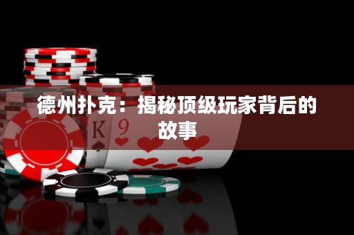 德州撲克：揭秘頂級玩家背后的故事
