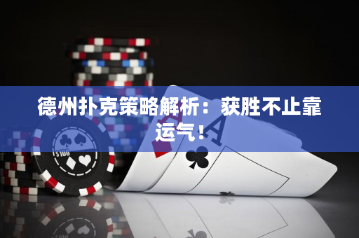 德州撲克策略解析：獲勝不止靠運氣！