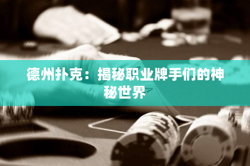 德州撲克：揭秘職業牌手們的神秘世界