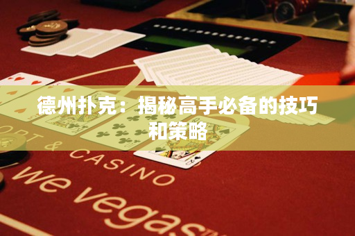 德州撲克：揭秘高手必備的技巧和策略