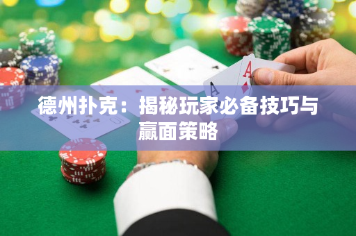 德州撲克：揭秘玩家必備技巧與贏面策略
