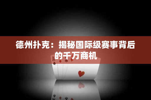 德州撲克：揭秘國際級賽事背后的千萬商機