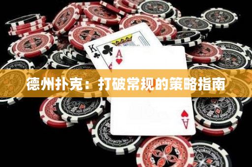 德州撲克：打破常規的策略指南