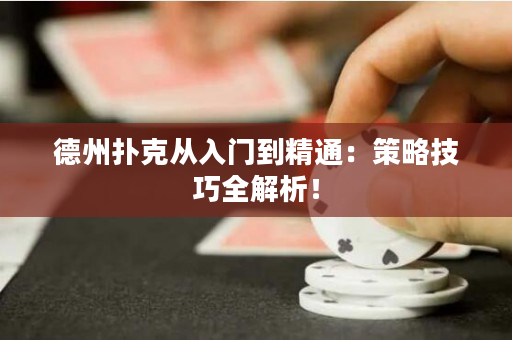 德州撲克從入門到精通：策略技巧全解析！