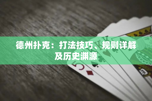 德州撲克：打法技巧、規則詳解及歷史淵源