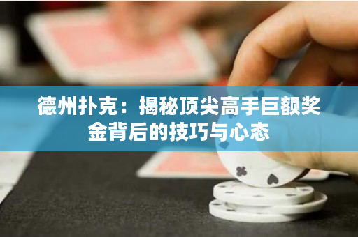 德州撲克：揭秘頂尖高手巨額獎(jiǎng)金背后的技巧與心態(tài)