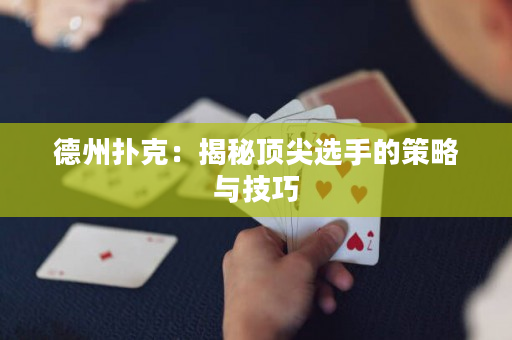 德州撲克：揭秘頂尖選手的策略與技巧