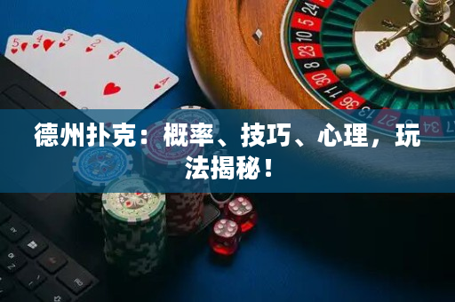 德州撲克：概率、技巧、心理，玩法揭秘！