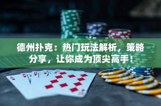 德州撲克：熱門玩法解析，策略分享，讓你成為頂尖高手！