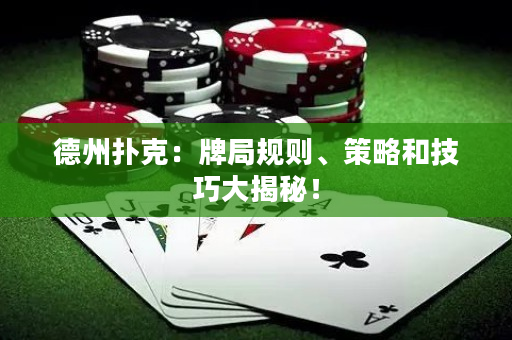 德州撲克：牌局規則、策略和技巧大揭秘！