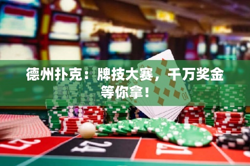 德州撲克：牌技大賽，千萬獎金等你拿！