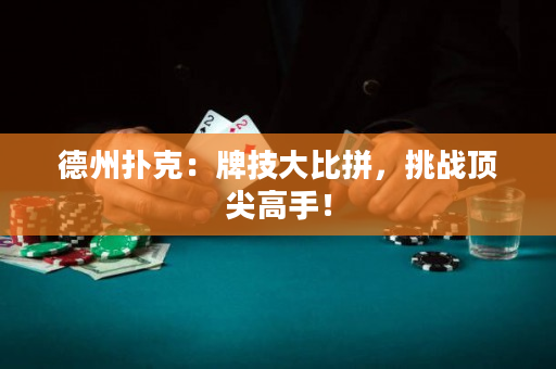 德州撲克：牌技大比拼，挑戰頂尖高手！