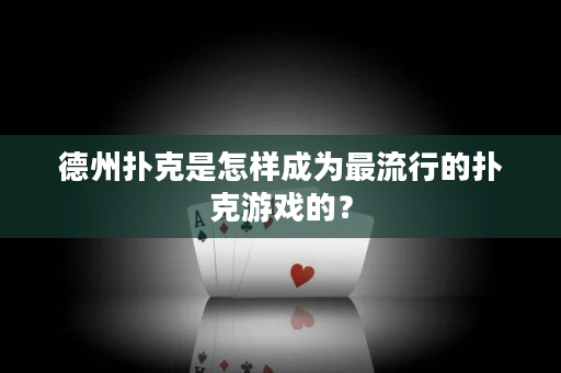 德州撲克是怎樣成為最流行的撲克游戲的？