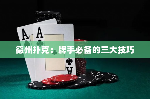 德州撲克：牌手必備的三大技巧