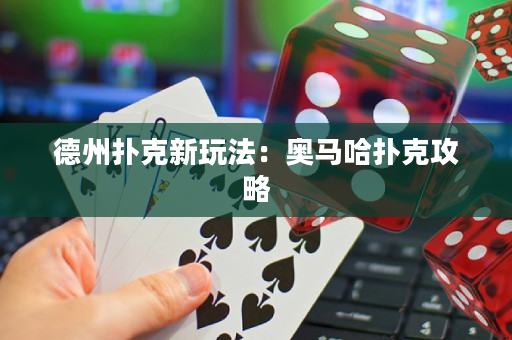 德州撲克新玩法：奧馬哈撲克攻略