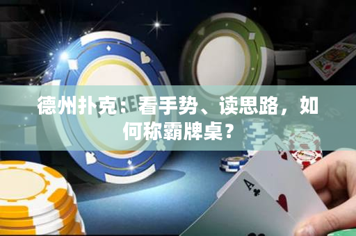 德州撲克：看手勢、讀思路，如何稱霸牌桌？