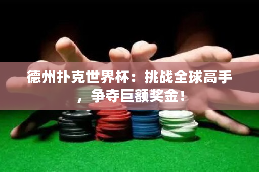 德州撲克世界杯：挑戰全球高手，爭奪巨額獎金！