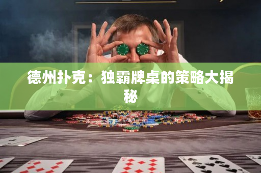 德州撲克：獨霸牌桌的策略大揭秘
