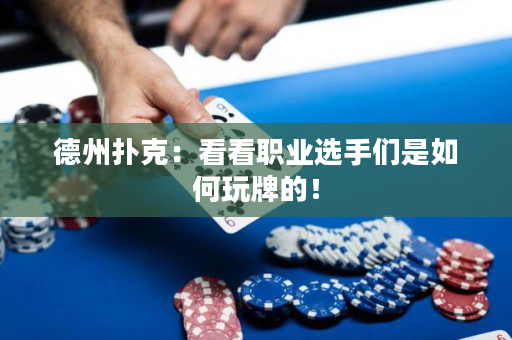 德州撲克：看看職業選手們是如何玩牌的！
